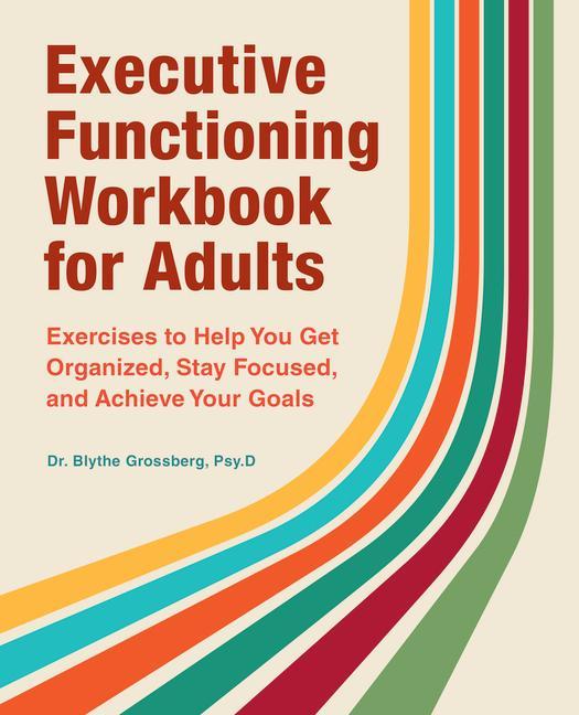 Книга Executive Functioning Workbook for Adults: Exercises to Help You Get Organized, Stay Focused, and Achieve Your Goals 