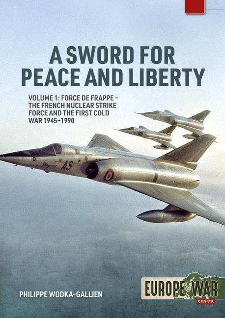 Carte A Sword for Peace and Liberty Volume 1: Force de Frappe - The French Nuclear Strike Force and the First Cold War 1945-1990 
