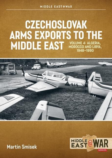 Könyv Czechoslovak Arms Exports to the Middle East, Volume 4: Algeria, Morocco and Libya, 1948-1990 