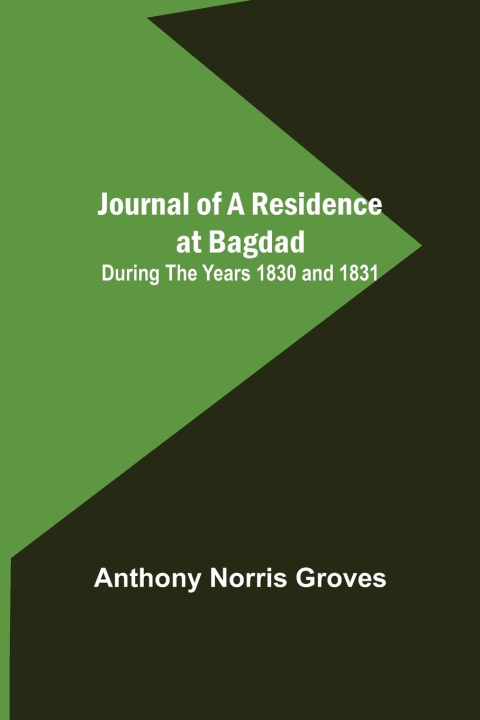 Buch Journal of a Residence at Bagdad ; During the Years 1830 and 1831 Anthony Norris Groves