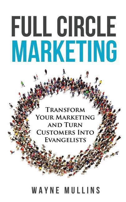 Kniha Full Circle Marketing: Transform Your Marketing & Turn Customers Into Evangelists 
