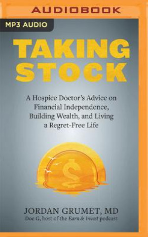 Digital Taking Stock: A Hospice Doctor's Advice on Financial Independence, Building Wealth, and Living a Regret-Free Life Jordan Grumet