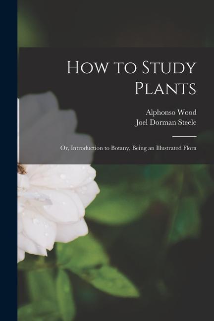 Boek How to Study Plants: or, Introduction to Botany, Being an Illustrated Flora Joel Dorman Steele