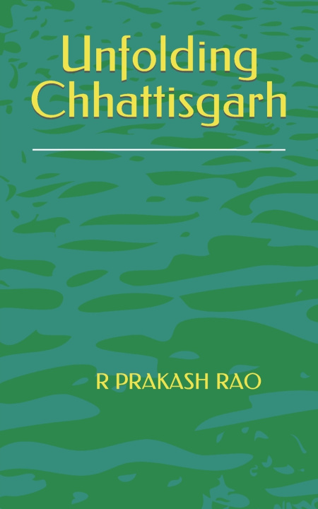 Knjiga Unfolding Chhattisgarh R Prakash Prakash Rao