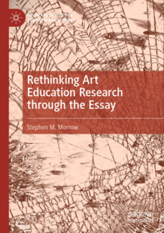 Könyv Rethinking Art Education Research through the Essay Stephen M. Morrow