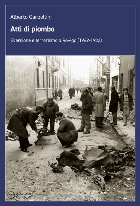 Könyv Atti di piombo. Eversione e terrorismo a Rovigo (1969-1982) Alberto Garbellini