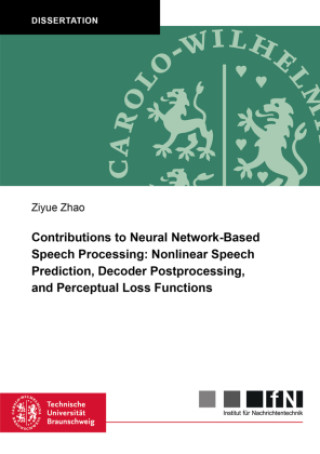 Knjiga Contributions to Neural Network-Based Speech Processing: Nonlinear Speech Prediction, Decoder Postprocessing, and Perceptual Loss Functions Ziyue Zhao