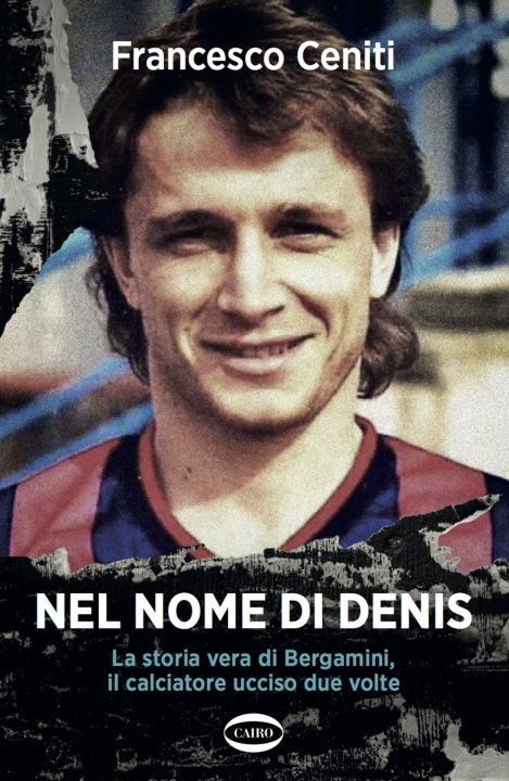 Carte Nel nome di Denis. La storia vera di Bergamini, il calciatore ucciso due volte Francesco Ceniti