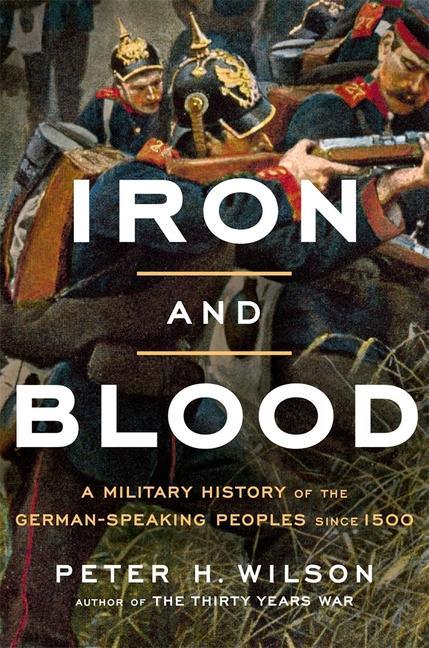 Carte Iron and Blood: A Military History of the German-Speaking Peoples Since 1500 