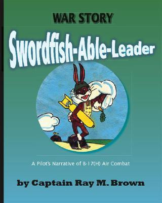 Buch Swordfish-Able-Leader: A Pilot's Narrative of B-17(H) Air Combat Captain Ray M. Brown