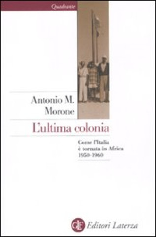 Könyv ultima colonia. Come l'Italia è tornata in Africa 1950-1960 Antonio M. Morone