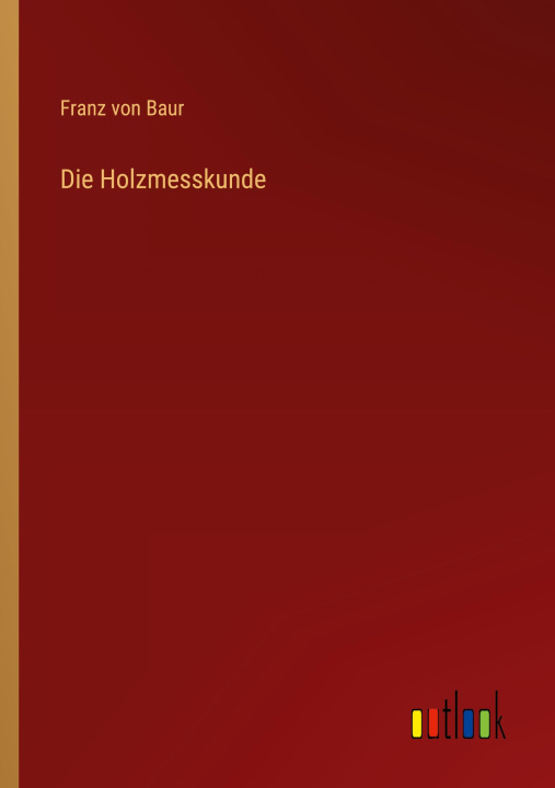 Knjiga Die Holzmesskunde Franz von Baur