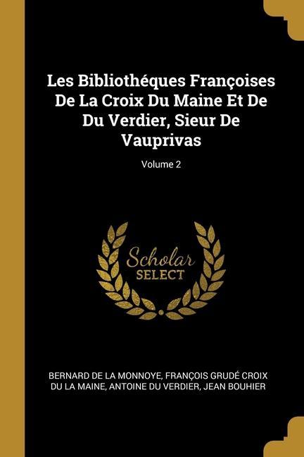 Kniha Les Bibliothéques Françoises De La Croix Du Maine Et De Du Verdier, Sieur De Vauprivas; Volume 2 François Grudé Croix Du La Maine