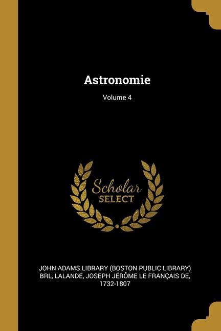 Könyv Astronomie; Volume 4 Joseph Jérôme Le Français de Lalande