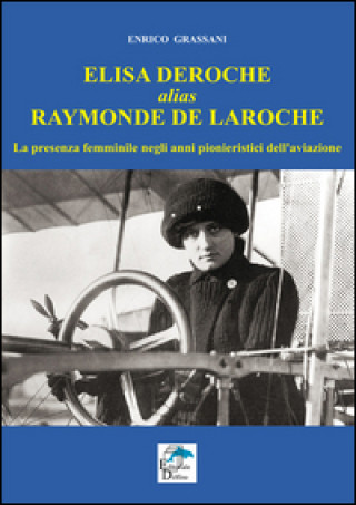 Kniha Elisa Deroche alias Raymonde de Laroche. La presenza femminile negli anni pionieristici dell'aviazione Enrico Grassani