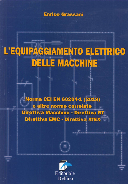 Kniha equipaggiamento elettrico delle macchine. Norma CEI EN (2018) e altre norme correlate. Direttiva macchine, Direttiva BT, Direttiva EMC, Direttiva ATEX Enrico Grassani