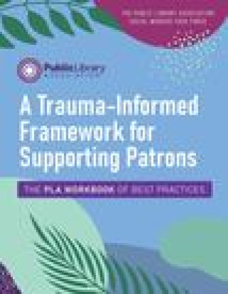 Knjiga Trauma-Informed Framework for Supporting Patrons Public Library Association