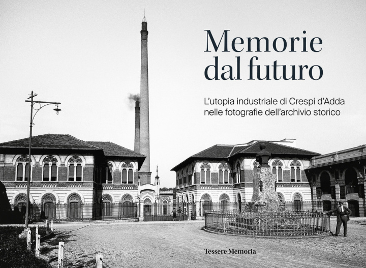 Carte Memorie dal futuro. L'utopia industriale di Crespi d'Adda nelle fotografie dell'archivio storico 