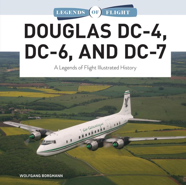 Könyv Douglas DC-4, DC-6, and DC-7: A Legends of Flight Illustrated History 