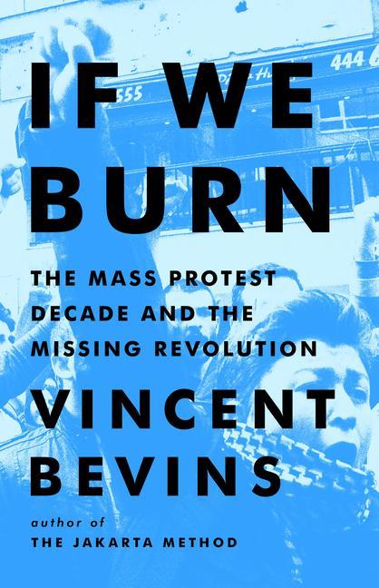 Carte If We Burn: The Mass Protest Decade and the Missing Revolution 