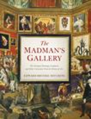 Kniha The Madman's Gallery: The Strangest Paintings, Sculptures and Other Curiosities from the History of Art 