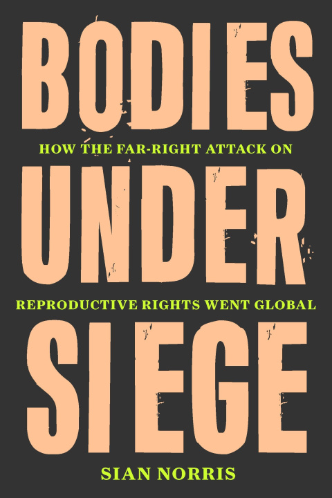 Книга Bodies Under Siege: How the Far-Right Attack on Reproductive Rights Went Global 