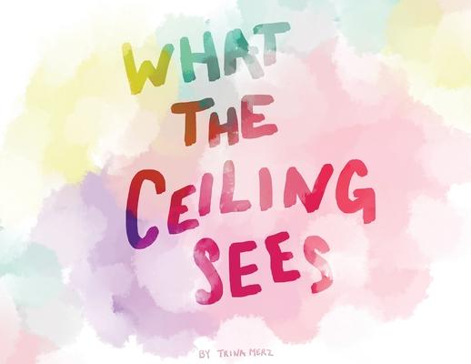 Knjiga What the Ceiling Sees Trina Merz