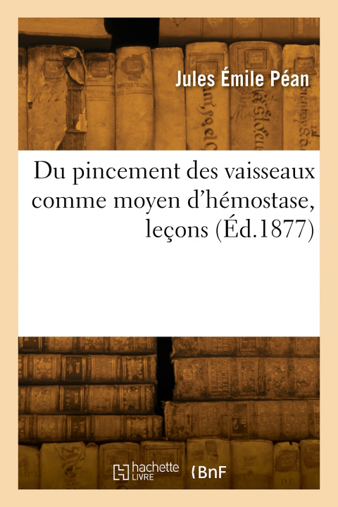 Kniha Du pincement des vaisseaux comme moyen d'hémostase, leçons Jules Émile Péan