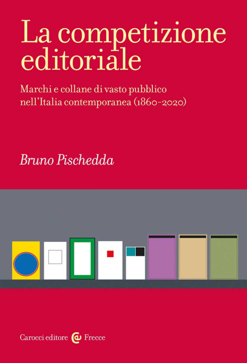 Kniha competizione editoriale. Marchi e collane di vasto pubblico nell'Italia contemporanea (1860-2020) Bruno Pischedda