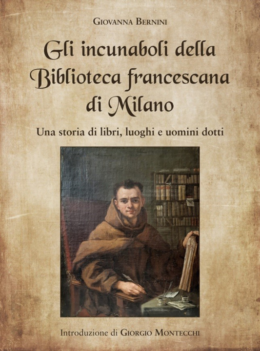 Livre incunaboli della Biblioteca Francescana di Milano. Una storia di libri, luoghi e uomini dotti 