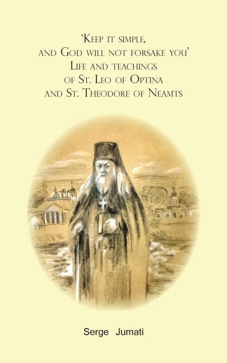 Carte 'Keep it simple,  and God will not forsake you'. Life and teachings  of St. Leo of Optina and St. Theodore of Neamts Trazegnies Convent Portaitissa