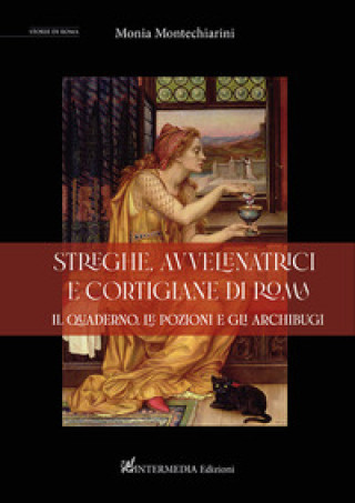 Kniha Streghe, avvelenatrici e cortigiane di Roma. il quaderno, le pozioni e gli archibugi Monia Montechiarini
