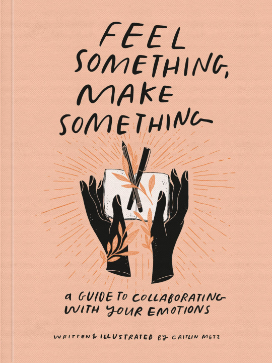 Knjiga Feel Something, Make Something: A Guide to Collaborating with Your Emotions Metz