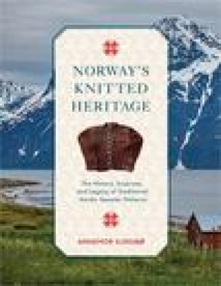 Kniha Norway's Knitted Heritage: The History, Surprises, and Power of Traditional Nordic Sweater Patterns 