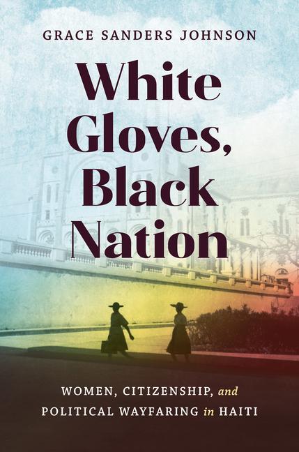 Könyv White Gloves, Black Nation: Women, Citizenship, and Political Wayfaring in Haiti 