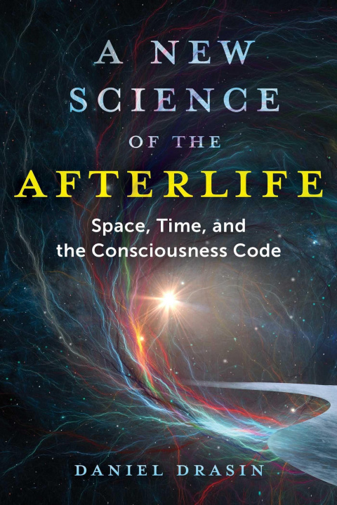 Kniha A New Science of the Afterlife: Space, Time, and the Consciousness Code 