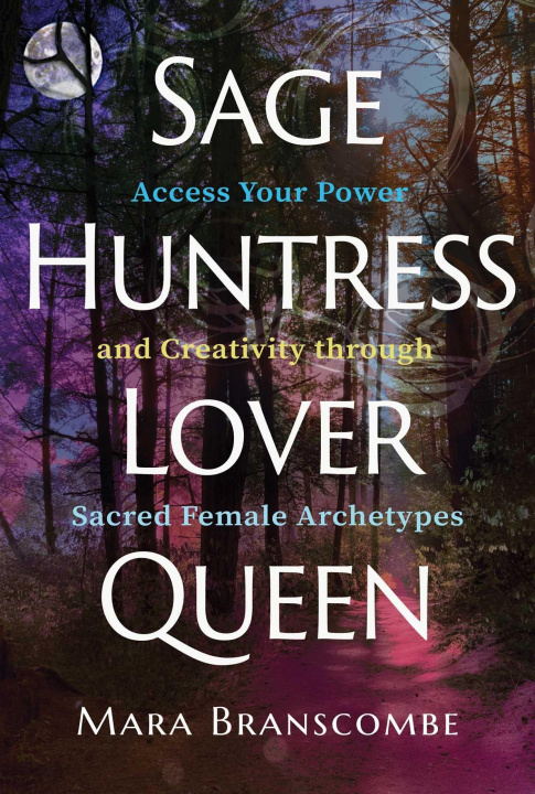 Книга Sage, Huntress, Lover, Queen: Access Your Power and Creativity Through Sacred Female Archetypes 