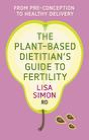 Book The Plant-Based Dietitian's Guide to Fertility: From Pre-Conception to Healthy Delivery 