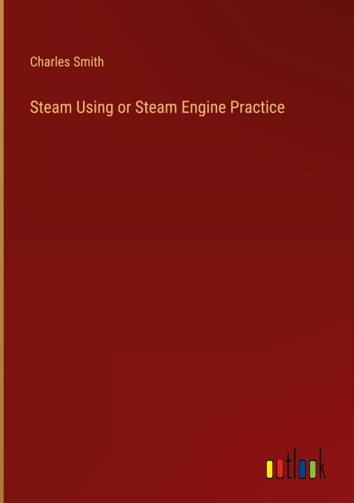 Knjiga Steam Using or Steam Engine Practice Charles Smith