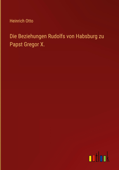 Kniha Die Beziehungen Rudolfs von Habsburg zu Papst Gregor X. Heinrich Otto