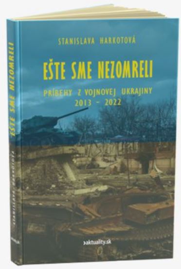 Książka Ešte sme nezomreli - Príbehy z vojnovej Ukrajiny 2013 - 2022 Stanislava Harkotová