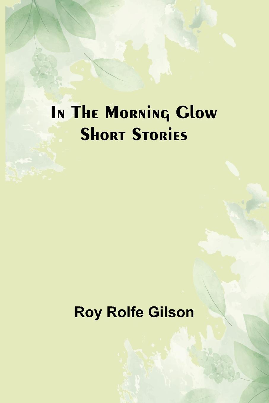 Knjiga In the Morning Glow; Short Stories Roy Rolfe Gilson