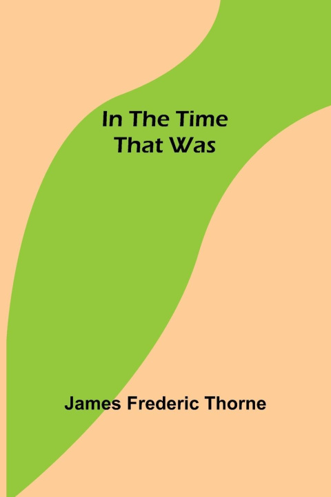 Knjiga In the Time That Was James Frederic Thorne
