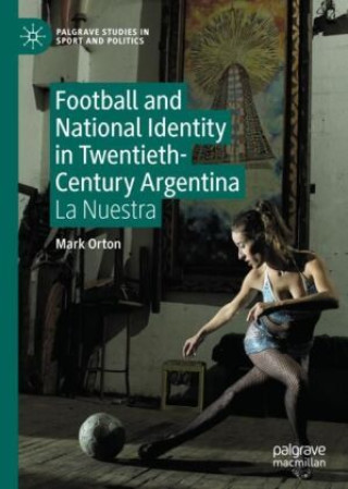 Book Football and National Identity in Twentieth-Century Argentina Mark Orton