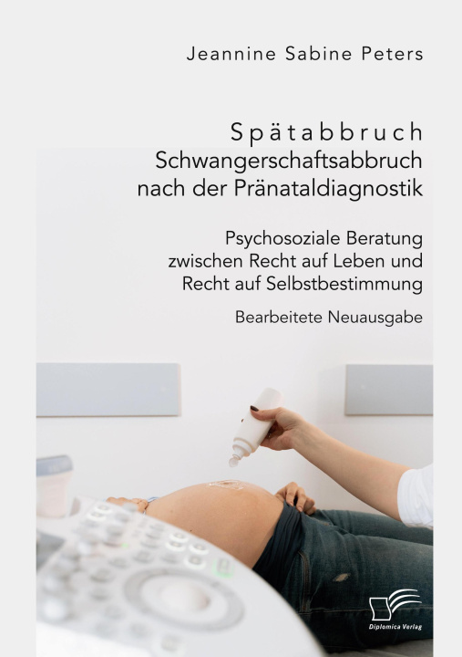 Kniha Spätabbruch. Schwangerschaftsabbruch nach der Pränataldiagnostik. Psychosoziale Beratung zwischen Recht auf Leben und Recht auf Selbstbestimmung 