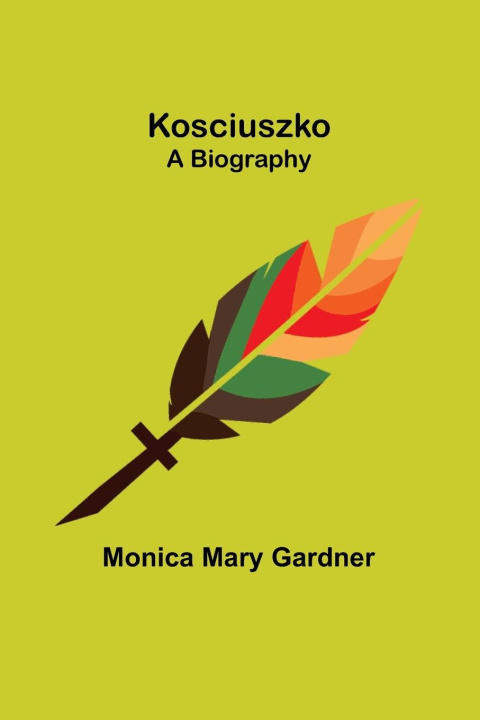 Книга Kosciuszko ;A Biography Monica Mary Gardner