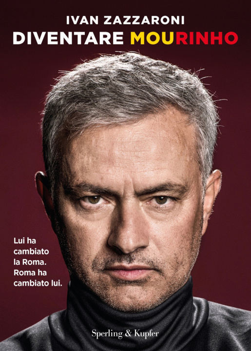Carte Diventare Mourinho. Lui ha cambiato la Roma. Roma ha cambiato lui Ivan Zazzaroni