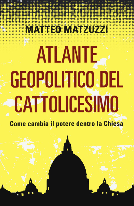 Carte Atlante geopolitico del Cattolicesimo. Come cambia il potere dentro la Chiesa Matteo Matzuzzi