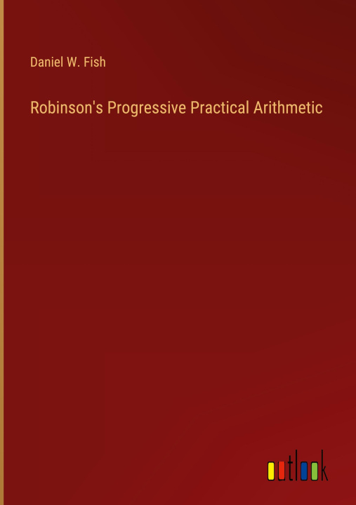 Kniha Robinson's Progressive Practical Arithmetic Daniel W. Fish