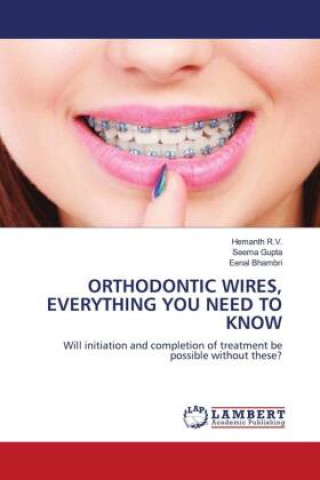 Kniha ORTHODONTIC WIRES, EVERYTHING YOU NEED TO KNOW Seema Gupta
